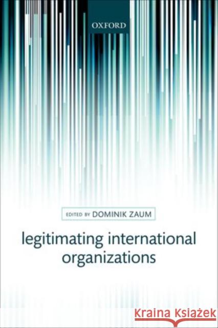 Legitimating International Organizations Dominik Zaum 9780199672097 Oxford University Press, USA