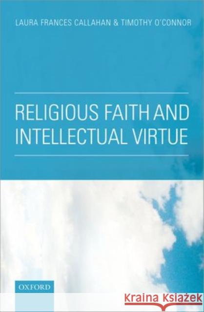 Religious Faith and Intellectual Virtue Laura Frances Callahan Timothy O'Connor 9780199672158 Oxford University Press, USA
