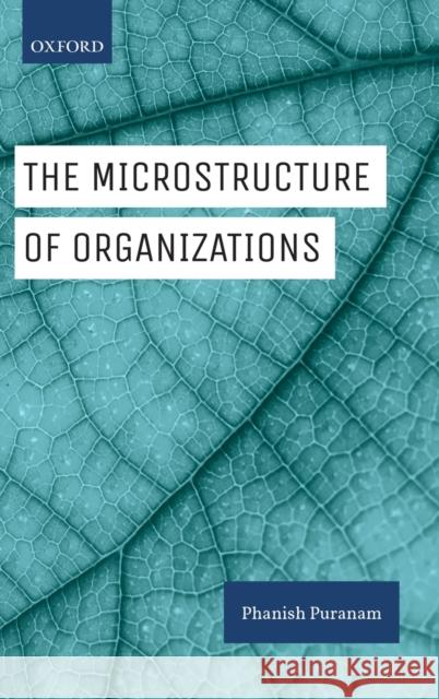 The Microstructure of Organizations Phanish Puranam 9780199672363