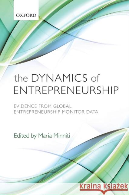 Dynamics of Entrepreneurship: Evidence from Global Entrepreneurship Monitor Data Minniti, Maria 9780199672448