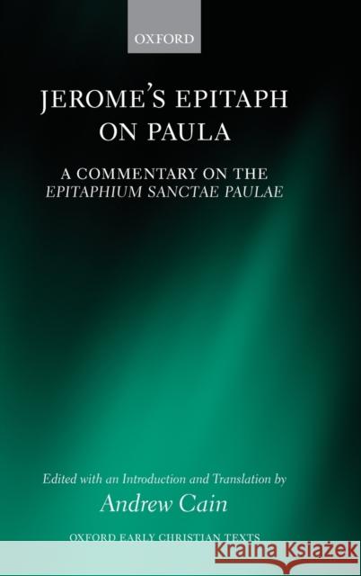 Jerome's Epitaph on Paula: A Commentary on the Epitaphium Sanctae Paulae with an Introduction, Text, and Translation Cain, Andrew 9780199672608 Oxford University Press, USA