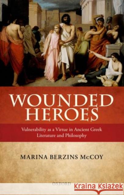 Wounded Heroes: Vulnerability as a Virtue in Ancient Greek Literature and Philosophy McCoy, Marina Berzins 9780199672783 Oxford University Press, USA