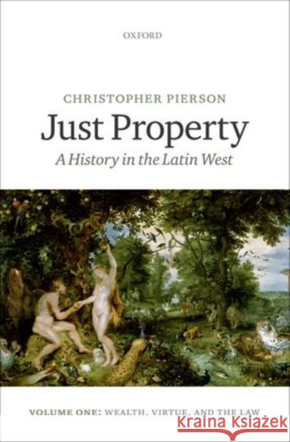 Just Property: A History in the Latin West, Volume One: Wealth, Virtue, and the Law Pierson, Christopher 9780199673285