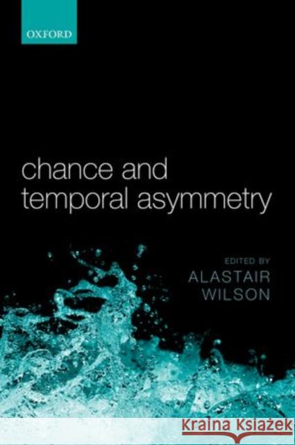 Chance and Temporal Asymmetry Alastair Wilson 9780199673421 Oxford University Press, USA