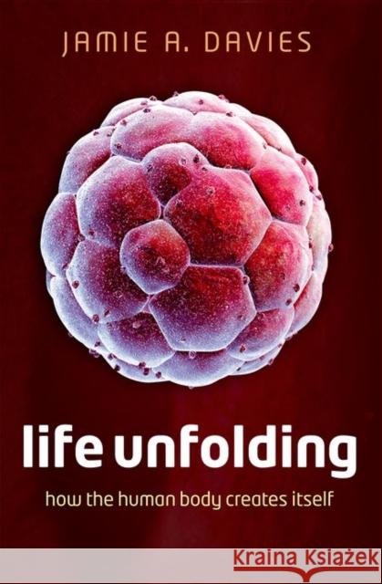 Life Unfolding: How the human body creates itself Jamie A. (Professor of Experimental Anatomy, Professor of Experimental Anatomy, University of Edinburgh) Davies 9780199673544