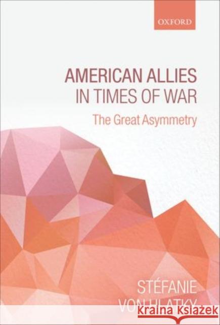 American Allies in Times of War: The Great Asymmetry Von Hlatky, Stefanie 9780199673681
