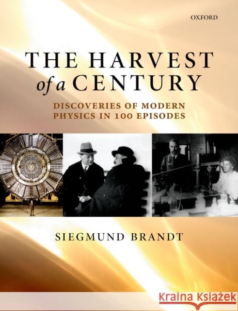 The Harvest of a Century: Discoveries of Modern Physics in 100 Episodes Brandt, Siegmund 9780199673780 0