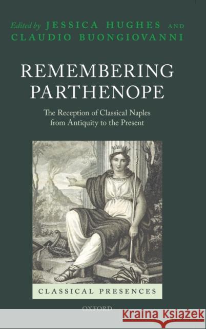 Remembering Parthenope: The Reception of Classical Naples from Antiquity to the Present Hughes, Jessica 9780199673933