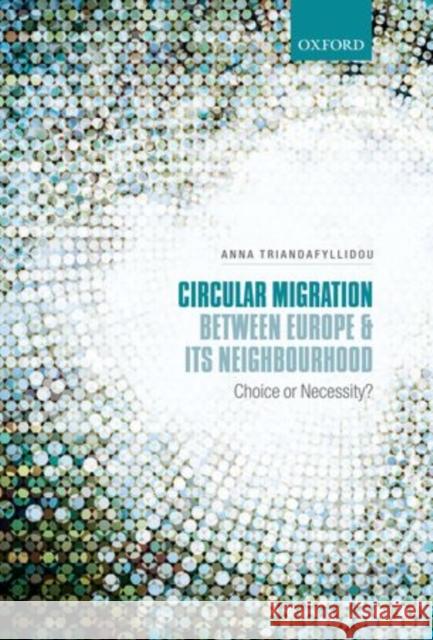 Circular Migration Between Europe and Its Neighbourhood: Choice or Necessity? Triandafyllidou, Anna 9780199674510