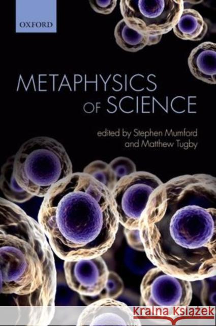 Metaphysics and Science Stephen Mumford Matthew Tugby 9780199674527 Oxford University Press, USA