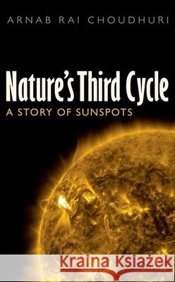 Nature's Third Cycle: A Story of Sunspots Choudhuri, Arnab Rai 9780199674756 OXFORD UNIVERSITY PRESS ACADEM