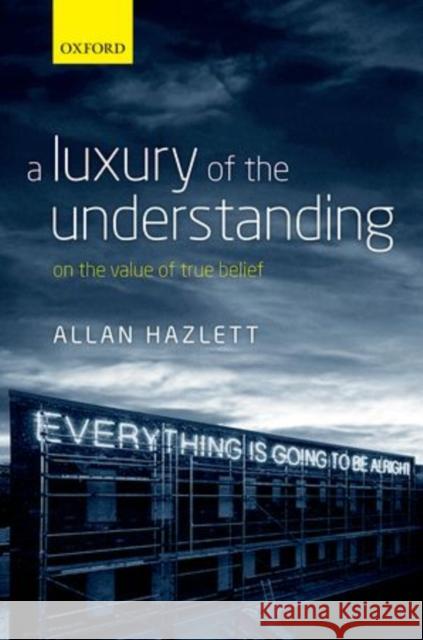 A Luxury of the Understanding: On the Value of True Belief Hazlett, Allan 9780199674800 Oxford University Press, USA