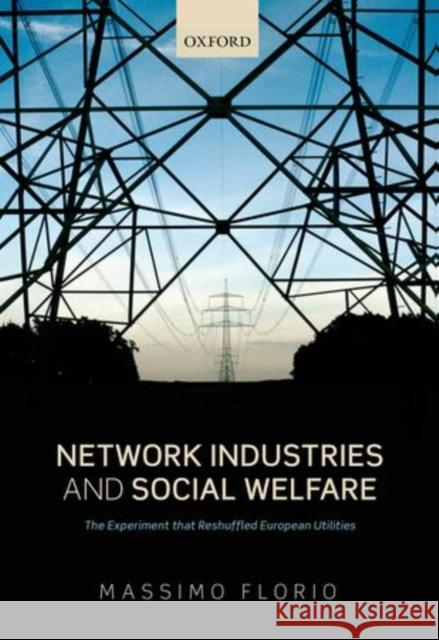 Network Industries and Social Welfare: The Experiment That Reshuffled European Utilities Florio, Massimo 9780199674855 0