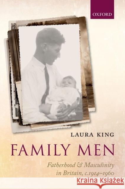 Family Men: Fatherhood and Masculinity in Britain, 1914-1960 Laura King 9780199674909