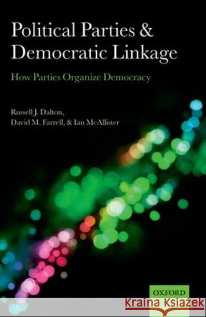 Political Parties and Democratic Linkage: How Parties Organize Democracy Dalton, Russell J. 9780199674961