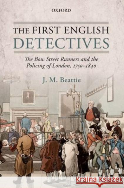 The First English Detectives: The Bow Street Runners and the Policing of London, 1750-1840 Beattie, J. M. 9780199675388 Oxford University Press, USA
