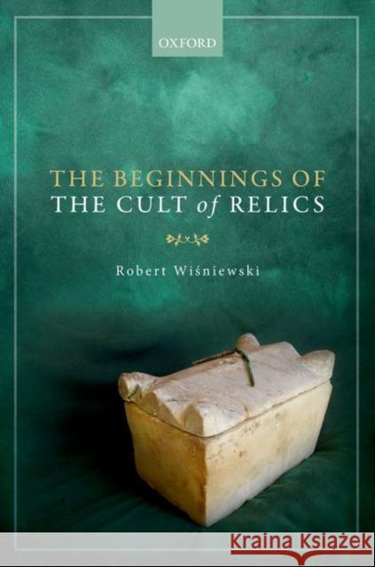 The Beginnings of the Cult of Relics Robert Wiśniewski 9780199675562 Oxford University Press, USA