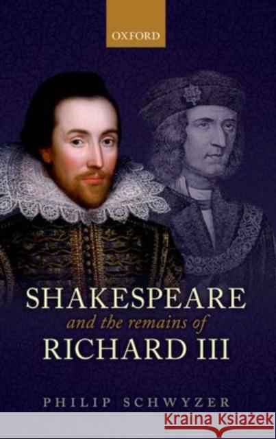 Shakespeare and the Remains of Richard III Philip P. Schwyzer 9780199676101 Oxford University Press, USA