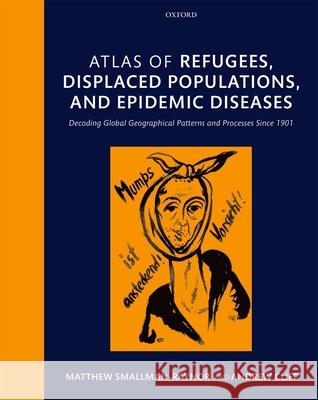 Atlas of Refugees, Displaced Populations, and Epidemic Diseases: Decoding Global Geographical Patterns and Processes Since 1901 Matthew Smallman-Raynor Andrew Cliff 9780199676316 Oxford University Press, USA