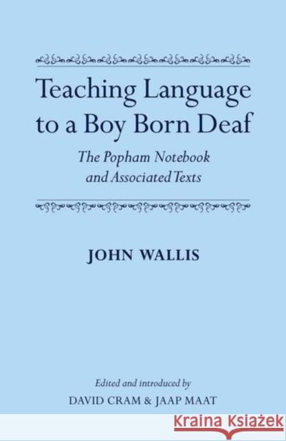 Teaching Language to a Boy Born Deaf: The Popham Notebook and Associated Texts John Wallis David Cram Jaap Maat 9780199677085 Oxford University Press, USA