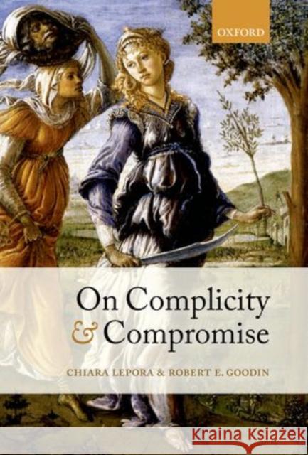On Complicity and Compromise Lepora, Chiara|||Goodin, Robert E. 9780199677900