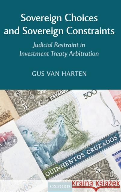 Sovereign Choices and Sovereign Constraints: Judicial Restraint in Investment Treaty Arbitration Van Harten, Gus 9780199678648 Oxford University Press, USA