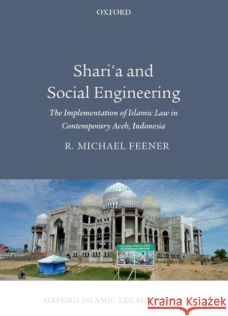 Shari'a and Social Engineering: The Implementation of Islamic Law in Contemporary Aceh, Indonesia Feener, R. Michael 9780199678846