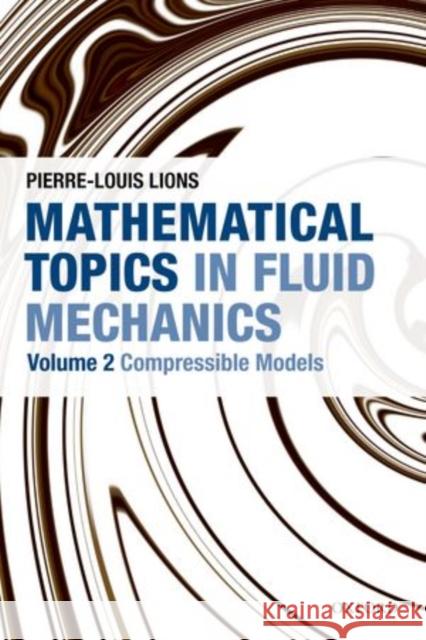 Mathematical Topics in Fluid Mechanics: Volume 2: Compressible Models Lions, Pierre-Louis 9780199679225