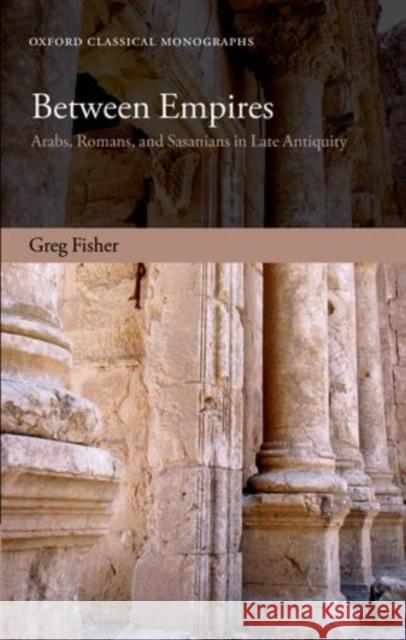 Between Empires: Arabs, Romans, and Sasanians in Late Antiquity Fisher, Greg 9780199679317