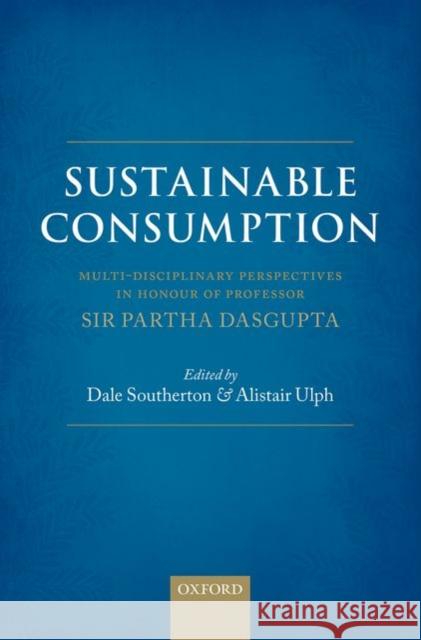 Sustainable Consumption: Multi-Disciplinary Perspectives in Honour of Professor Sir Partha DasGupta Alistair Ulph Dale Southerton 9780199679355 Oxford University Press, USA
