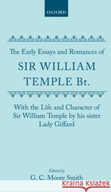 The Early Essays and Romances of Sir William Temple Bt. with the Life and Character of Sir William Temple by His Sister Lady Giffard Temple, William 9780199679720