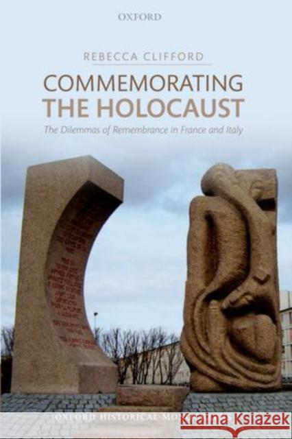 Commemorating the Holocaust: The Dilemmas of Remembrance in France and Italy Clifford, Rebecca 9780199679812 Oxford University Press, USA