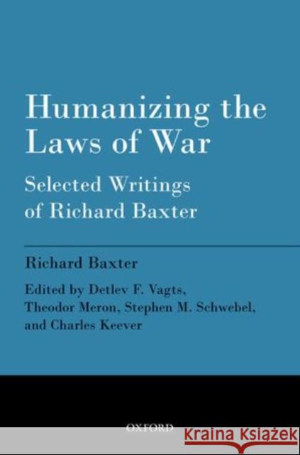 Humanizing the Laws of War: Selected Writings of Richard Baxter Baxter, Richard 9780199680252 Oxford University Press, USA