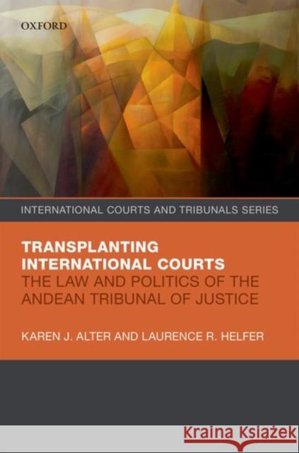 Transplanting International Courts: The Law and Politics of the Andean Tribunal of Justice Alter, Karen J. 9780199680788 Oxford University Press, USA