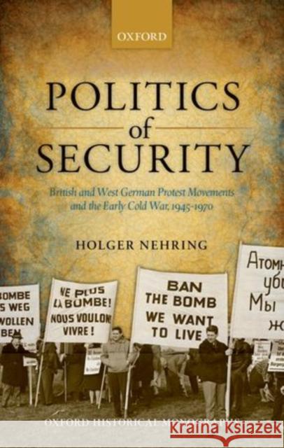 Politics of Security: British and West German Protest Movements and the Early Cold War, 1945-1970 Nehring, Holger 9780199681228 Oxford University Press, USA