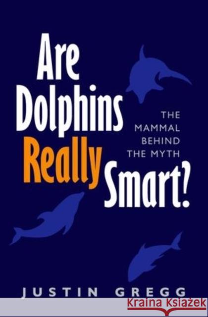 Are Dolphins Really Smart?: The Mammal Behind the Myth Gregg, Justin 9780199681563