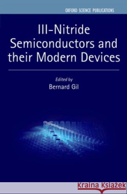 III-Nitride Semiconductors and Their Modern Devices Gil, Bernard 9780199681723 Oxford University Press, USA