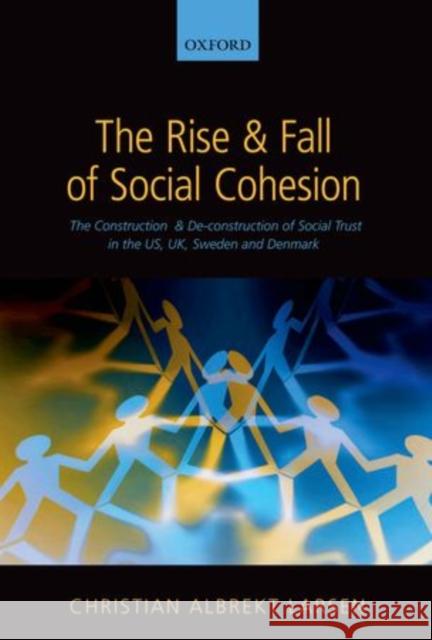 The Rise and Fall of Social Cohesion: The Construction and De-Construction of Social Trust in the Us, Uk, Sweden and Denmark Larsen, Christian Albrekt 9780199681846