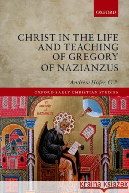 Christ in the Life and Teaching of Gregory of Nazianzus Andrew Hofe 9780199681945 Oxford University Press, USA