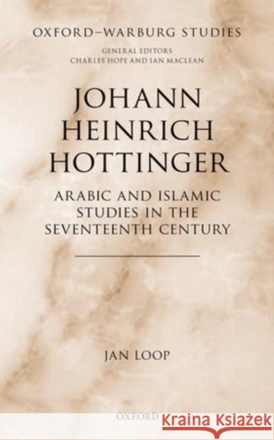Johann Heinrich Hottinger: Arabic and Islamic Studies in the Seventeenth Century Loop, Jan 9780199682140