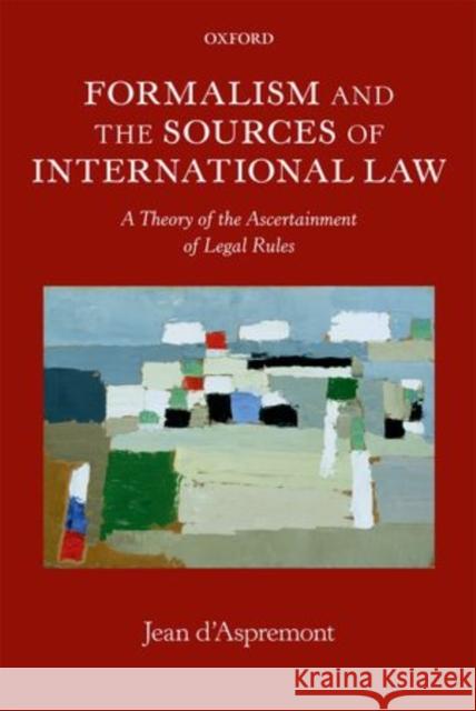 Formalism and the Sources of International Law: A Theory of the Ascertainment of Legal Rules D'Aspremont, Jean 9780199682263 Oxford University Press, USA