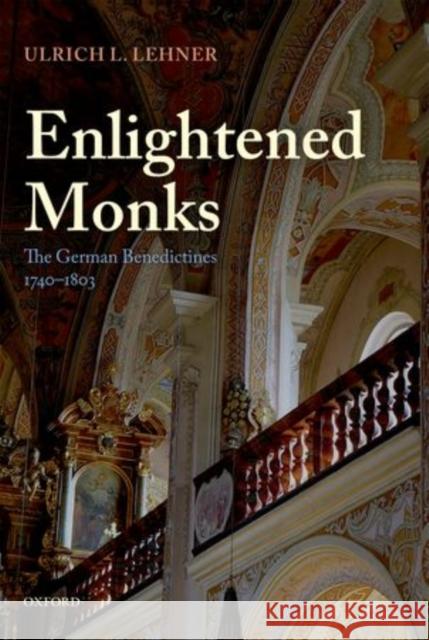 Enlightened Monks: The German Benedictines, 1740-1803 Lehner, Ulrich L. 9780199682355