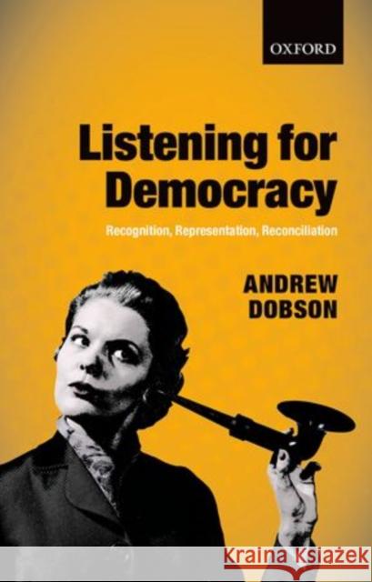 Listening for Democracy: Recognition, Representation, Reconciliation Dobson, Andrew 9780199682454 Oxford University Press, USA