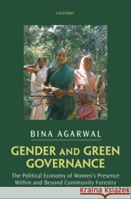 Gender and Green Governance: The Political Economy of Women's Presence Within and Beyond Community Forestry Agarwal, Bina 9780199683024