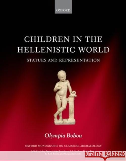 Children in the Hellenistic World: Statues and Representation Bobou, Olympia 9780199683055 Oxford University Press, USA