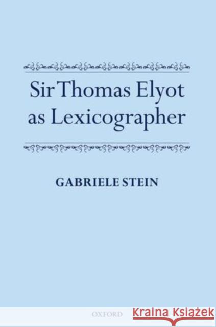 Sir Thomas Elyot as Lexicographer Gabriele G. Stein 9780199683192