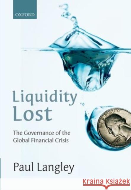 Liquidity Lost: The Governance of the Global Financial Crisis Paul Langley 9780199683789