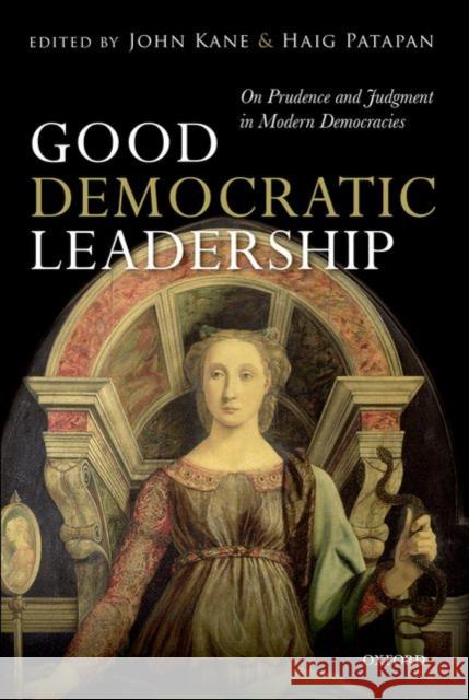 Good Democratic Leadership: On Prudence and Judgment in Modern Democracies Kane, John 9780199683840