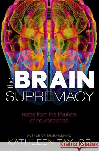 The Brain Supremacy: Notes from the Frontiers of Neuroscience Kathleen Taylor 9780199683857