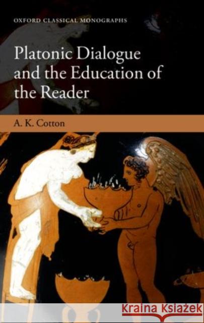 Platonic Dialogue and the Education of the Reader A. K. Cotton 9780199684052 Oxford University Press, USA